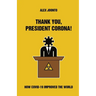 Thank You, President Corona!: How COVID-19 Improved The World