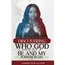 Discovering Who God Created Me To Be And My Purpose In Life