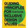 Guiding Principles for Inclusive Design Values: Reimagining Design Practice and Education - Aligned with the Aiga Dec Value Design Education Pledge