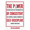 The Power of Consistent Self-Discipline: Discover How Elite Performers Use Self-Control and Mental Toughness to Achieve Their Goals (Discover How to B
