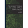 The Select Works of Antony Van Leeuwenhoek