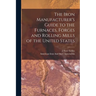 The Iron Manufacturer's Guide to the Furnaces, Forges and Rolling Mills of the United States