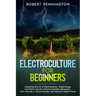 Electroculture for Beginners: Mastering the Art of Electroculture Supercharge Your Plants' Growth, Enhance Nutrient Absorption, and Cultivate a Vibr