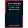 George Washington: Farmer Being an Account of His Home Life and Agricultural Activities