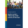 A Study Guide for Audre Lorde's "What My Child Learns of the Sea"