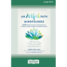 An Artful Path to Mindfulness: MBSR-Based Activities for Using Creativity to Reduce Stress and Embrace the Present Moment [Large Print 16 Pt Edition]