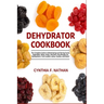 Dehydrator Cookbook: The Complete Guide to Dehydrating and Storing Fruits, Vegetables, Meat, Herbs, and Nuts. Plus Recipes for Backpackers,