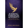 Soaring through Adversity: Life Lessons to Lead, Triumph, and Rise Above