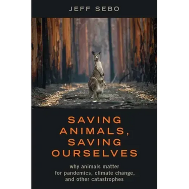Saving Animals, Saving Ourselves: Why Animals Matter for Pandemics, Climate Change, and Other Catastrophes