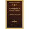 An Introduction to Critical Thinking: A Beginner's Text in Logic