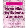 Never Mind the Bollocks, Just Color!: An Adult Coloring Book Filled With Wonderful Swear Words