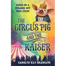 The Circus Pig and the Kaiser: A Novel: Based on a Strange But True Event