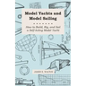 Model Yachts and Model Sailing - How to Build, Rig, and Sail a Self-Acting Model Yacht