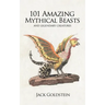 101 Amazing Mythical Beasts: ...and Legendary Creatures