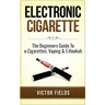 Electronic Cigarette: The Beginners Guide To e-Cigarettes, Vaping & E-Hookah