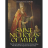 Saint Nicholas of Myra: The Life and Legacy of the Ancient Christian Bishop Who Became the Inspiration for Santa Claus