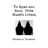 To Rome and Back With Martin Luther: The Pilgrimage That Would Ultimately Lead to the Protestant Reformation