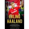 Erling Haaland: The Inspirational Story of the World's Premier Forward