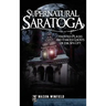Supernatural Saratoga: Haunted Places and Famous Ghosts of the Spa City