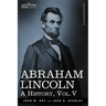 Abraham Lincoln: A History, Vol.V (in 10 Volumes)