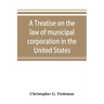 A treatise on the law of municipal corporation in the United States