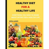Healthy Diet for a Healthy Life: Everything You Need to Know about Eating for a Healthy Life