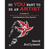 So You Want to Be an Artist: A Guide to Essential Professional Practice for Emerging Fine Artists
