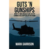 Guts 'N Gunships: What it was Really Like to Fly Combat Helicopters in Vietnam