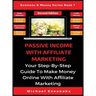 Passive Income With Affiliate Marketing: Your Step-By-Step Guide To Make Money Online With Affiliate Marketing