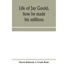 Life of Jay Gould, how he made his millions