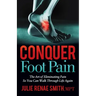 Conquer Foot Pain: The Art of Eliminating Pain So You Can Walk Through Life Again