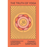 The Truth of Yoga: A Comprehensive Guide to Yoga's History, Texts, Philosophy, and Practices