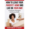 How To Leave Your Parent's Home & Live On Your Own: A Guide for Teenagers and Young Adults