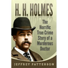 H.H. Holmes: The Horrific True Crime Story of a Murderous Doctor