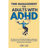 Time Management for Adults With ADHD: Use These Fun and Simple Strategies to Maximize Productivity, Overcome Procrastination and Take Control of Your