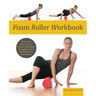Foam Roller Workbook: Illustrated Step-By-Step Guide to Stretching, Strengthening and Rehabilitative Techniques