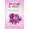 You Are Not A Mess!: Reclaiming Your Self-Worth In The Midst Of Brokenness