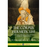 The Corpus Hermeticum: Initiation into Hermetics, The Hermetica of Hermes Trismegistus