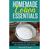 Homemade Lotion Essentials: The All-Natural DIY Guide to Making Skin-Nourishing Body Lotion