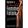 Become A Powerful Femme Fatale: 7 Proven Ways to Tap Into Your Dark Feminine Energy and Unleash Your Inner Siren