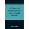 A collection of Latin maxims and phrases literally translated: Intended for the use of students for all legal examinations