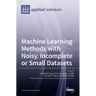 Machine Learning Methods with Noisy, Incomplete or Small Datasets