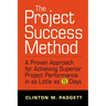 The Project Success Method: A Proven Approach for Achieving Superior Project Performance in as a Little as 5 Days