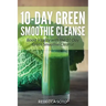 10-Day Green Smoothie Cleanse: Boost Vitality with the 10 Day Green Smoothie Cleanse