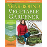 The Year-Round Vegetable Gardener: How to Grow Your Own Food 365 Days a Year, No Matter Where You Live