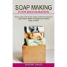 Soap Making for Beginners: Learn How to Make a Fragrant and Colorful Soap at Home (Step-by-step Guide for Diy Soaps to Start Up a Business)