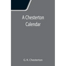 A Chesterton Calendar; Compiled from the writings of 'G.K.C.' both in verse and in prose. With a section apart for the moveable feasts.