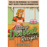 Vintage Dessert Recipes: Timeless and Memorable Old-Fashioned Sweet Recipes from Our Grandmothers