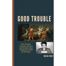 Good Trouble: How Deviants, Criminals, Heretics, and Outsiders Have Changed the World for the Better