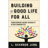 Building the Good Life for All: Transforming Income Inequality in Our Communities